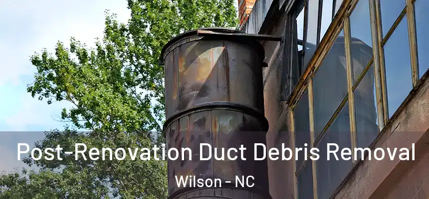Post-Renovation Duct Debris Removal Wilson - NC
